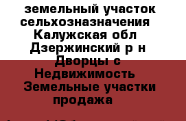 земельный участок сельхозназначения - Калужская обл., Дзержинский р-н, Дворцы с. Недвижимость » Земельные участки продажа   